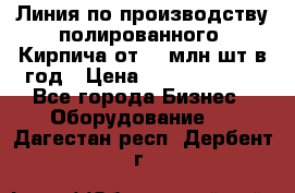 Линия по производству полированного  Кирпича от 70 млн.шт.в год › Цена ­ 182 500 000 - Все города Бизнес » Оборудование   . Дагестан респ.,Дербент г.